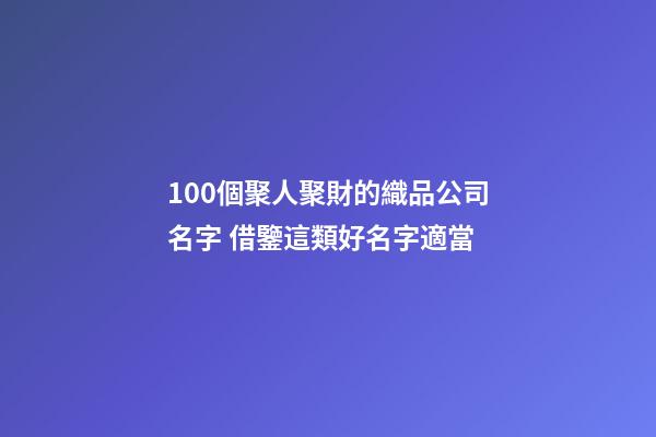 100個聚人聚財的織品公司名字 借鑒這類好名字適當-第1張-公司起名-玄機派